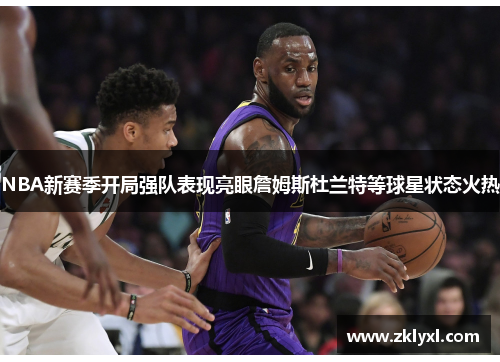 NBA新赛季开局强队表现亮眼詹姆斯杜兰特等球星状态火热